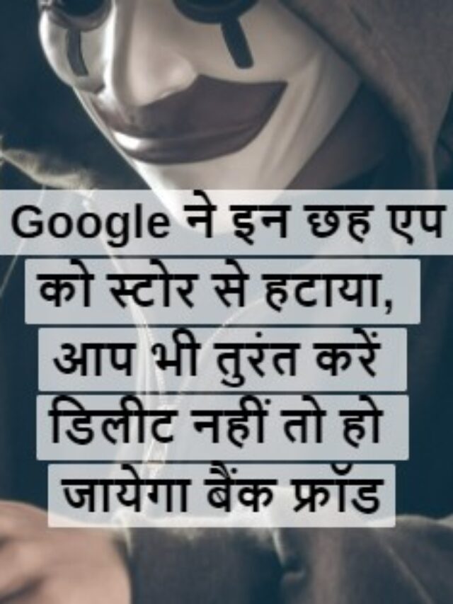 Google ने इन छह एप को स्टोर से हटाया, आप भी तुरंत करें डिलीट