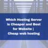 Which Hosting Server is Cheaper and best